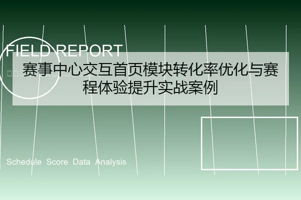 赛事中心交互首页模块转化率优化与赛程体验提升实战案例